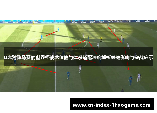 B席对阵马赛的世界杯战术价值与体系适配深度解析关键影响与实战启示 B席对阵马赛的世界杯战术价值与体系适配深度解析关键影响与实战启示