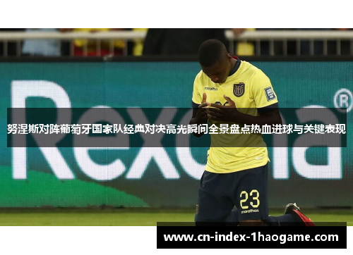 努涅斯对阵葡萄牙国家队经典对决高光瞬间全景盘点热血进球与关键表现 努涅斯对阵葡萄牙国家队经典对决高光瞬间全景盘点热血进球与关键表现