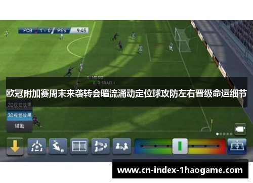 欧冠附加赛周末来袭转会暗流涌动定位球攻防左右晋级命运细节