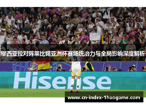 穆西亚拉对阵莱比锡亚洲杯赛场统治力与全局影响深度解析 穆西亚拉对阵莱比锡亚洲杯赛场统治力与全局影响深度解析