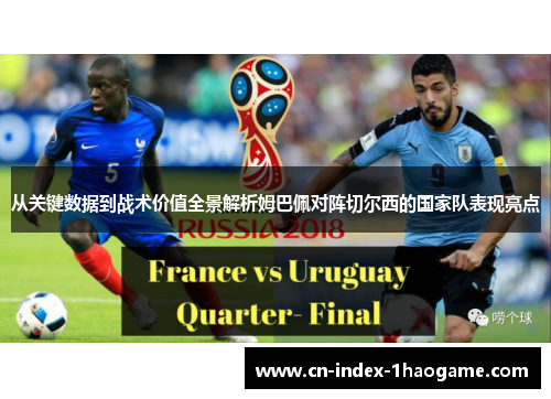从关键数据到战术价值全景解析姆巴佩对阵切尔西的国家队表现亮点 从关键数据到战术价值全景解析姆巴佩对阵切尔西的国家队表现亮点