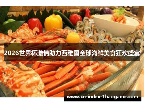2026世界杯激情助力西雅图全球海鲜美食狂欢盛宴