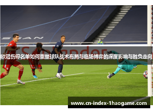 欧冠伤停名单如何重塑球队战术布局与临场博弈的深度影响与胜负走向 欧冠伤停名单如何重塑球队战术布局与临场博弈的深度影响与胜负走向