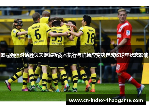 欧冠强强对话胜负关键解析战术执行与临场应变决定成败球星状态影响 欧冠强强对话胜负关键解析战术执行与临场应变决定成败球星状态影响