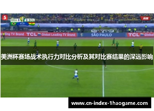 美洲杯赛场战术执行力对比分析及其对比赛结果的深远影响 美洲杯赛场战术执行力对比分析及其对比赛结果的深远影响