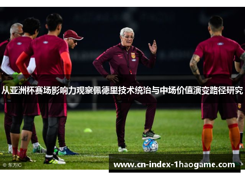 从亚洲杯赛场影响力观察佩德里技术统治与中场价值演变路径研究