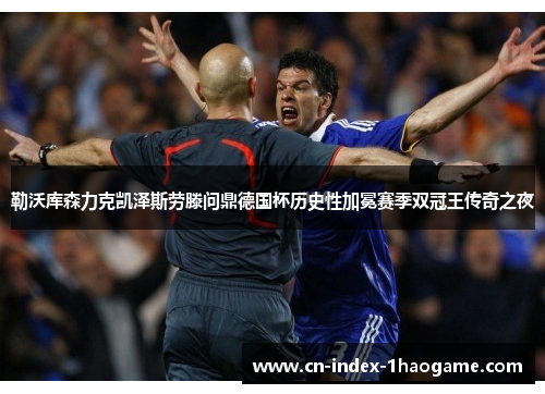 勒沃库森力克凯泽斯劳滕问鼎德国杯历史性加冕赛季双冠王传奇之夜