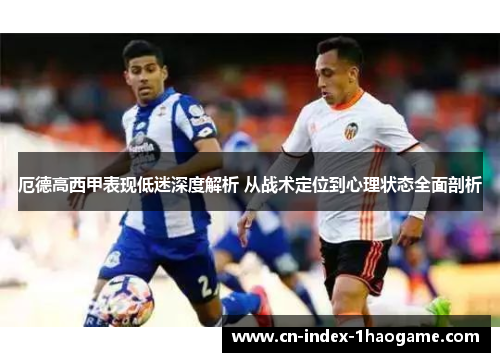 厄德高西甲表现低迷深度解析 从战术定位到心理状态全面剖析