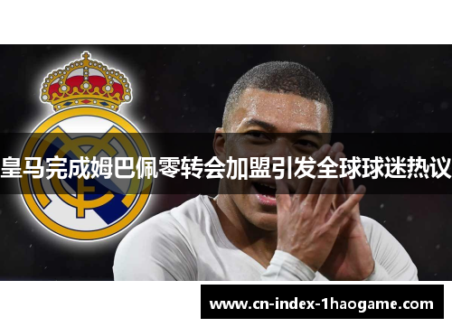 皇马完成姆巴佩零转会加盟引发全球球迷热议