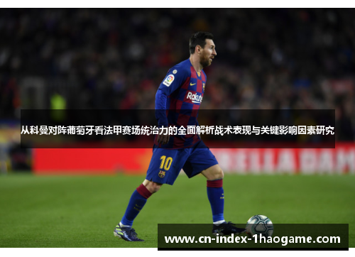 从科曼对阵葡萄牙看法甲赛场统治力的全面解析战术表现与关键影响因素研究 从科曼对阵葡萄牙看法甲赛场统治力的全面解析战术表现与关键影响因素研究