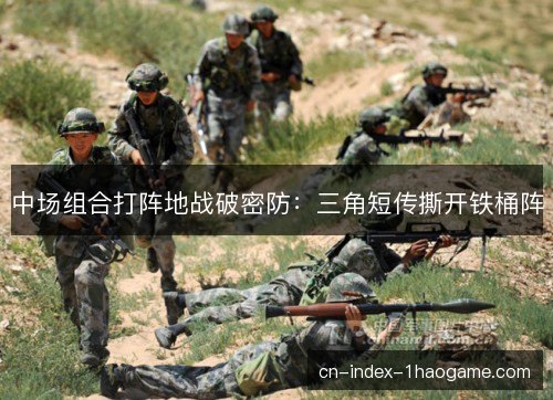 中场组合打阵地战破密防：三角短传撕开铁桶阵