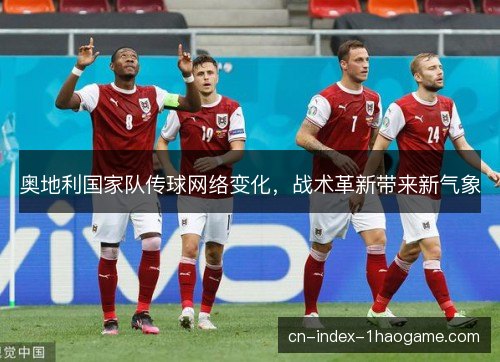 奥地利国家队传球网络变化,战术革新带来新气象 奥地利国家队传球网络变化,战术革新带来新气象