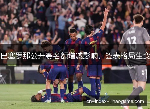 巴塞罗那公开赛名额增减影响，签表格局生变