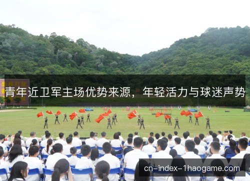 青年近卫军主场优势来源，年轻活力与球迷声势